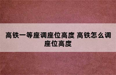 高铁一等座调座位高度 高铁怎么调座位高度